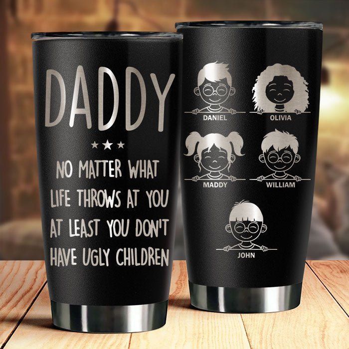 At Least You Don't Have Ugly Children - Personalized Laser Engraved Tumbler - Gift For Dad