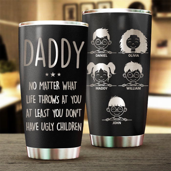 At Least You Don't Have Ugly Children - Personalized Laser Engraved Tumbler - Gift For Dad