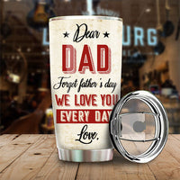 Thumbnail for Dear Dad, Forget Father's Day, We Love You Every Day - Gift For Father's Day - Personalized Tumbler